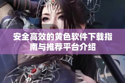 安全高效的黄色软件下载指南与推荐平台介绍