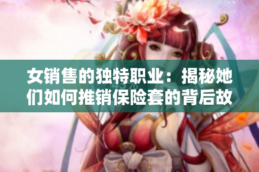 女销售的独特职业：揭秘她们如何推销保险套的背后故事