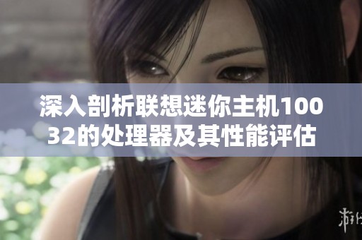 深入剖析联想迷你主机10032的处理器及其性能评估