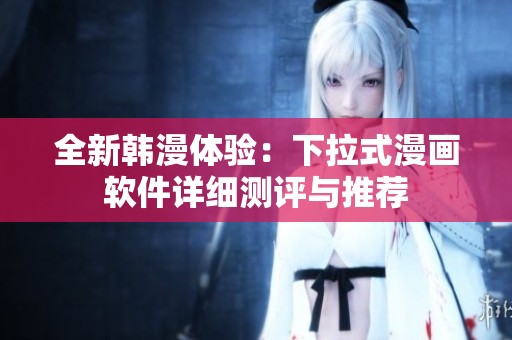 全新韩漫体验：下拉式漫画软件详细测评与推荐