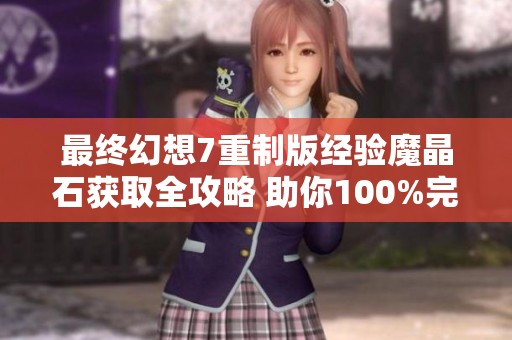 最终幻想7重制版经验魔晶石获取全攻略 助你100%完成收集任务