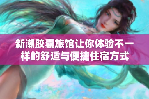 新潮胶囊旅馆让你体验不一样的舒适与便捷住宿方式