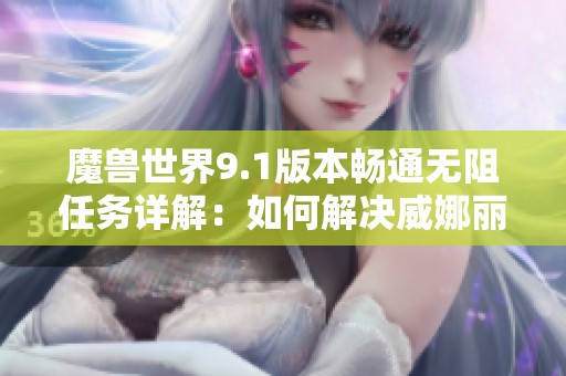 魔兽世界9.1版本畅通无阻任务详解：如何解决威娜丽的神秘袋子消失问题