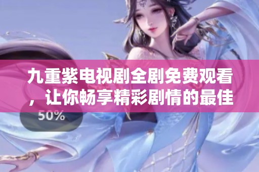 九重紫电视剧全剧免费观看，让你畅享精彩剧情的最佳选择