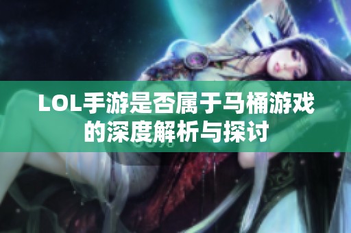 LOL手游是否属于马桶游戏的深度解析与探讨