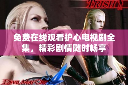 免费在线观看护心电视剧全集，精彩剧情随时畅享