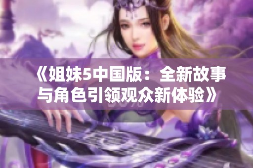 《姐妹5中国版：全新故事与角色引领观众新体验》