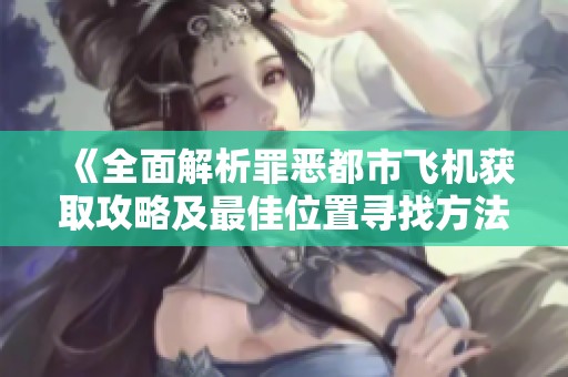 《全面解析罪恶都市飞机获取攻略及最佳位置寻找方法》