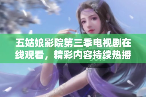 五姑娘影院第三季电视剧在线观看，精彩内容持续热播中