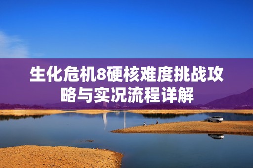 生化危机8硬核难度挑战攻略与实况流程详解