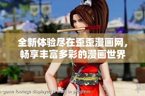 全新体验尽在歪歪漫画网，畅享丰富多彩的漫画世界