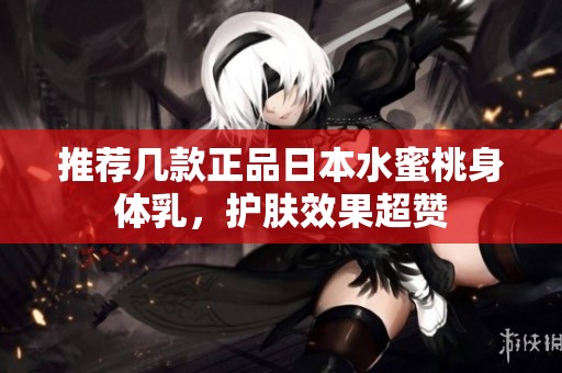 推荐几款正品日本水蜜桃身体乳，护肤效果超赞