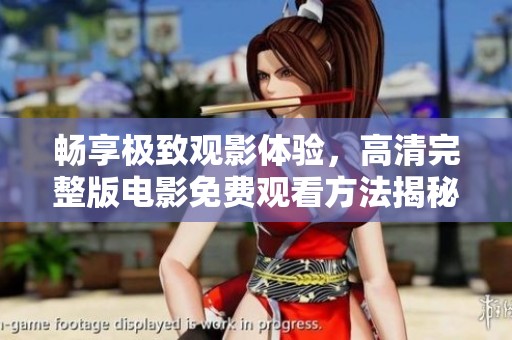畅享极致观影体验，高清完整版电影免费观看方法揭秘