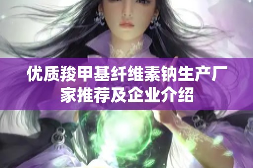 优质羧甲基纤维素钠生产厂家推荐及企业介绍