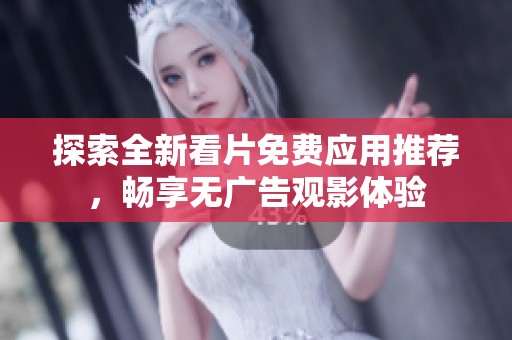 探索全新看片免费应用推荐，畅享无广告观影体验