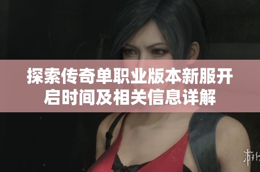 探索传奇单职业版本新服开启时间及相关信息详解