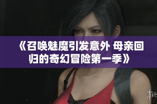 《召唤魅魔引发意外 母亲回归的奇幻冒险第一季》