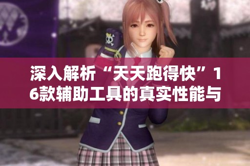 深入解析“天天跑得快”16款辅助工具的真实性能与外挂揭秘