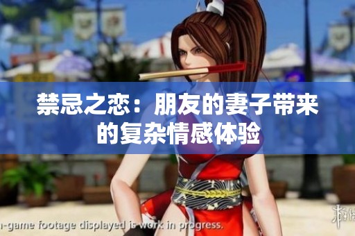 禁忌之恋：朋友的妻子带来的复杂情感体验