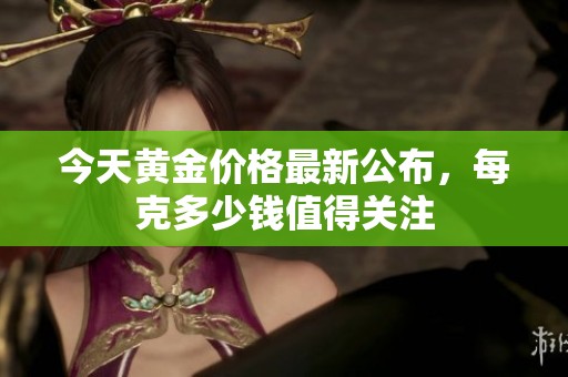今天黄金价格最新公布，每克多少钱值得关注