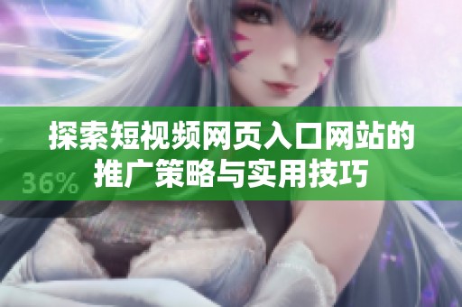 探索短视频网页入口网站的推广策略与实用技巧
