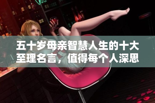 五十岁母亲智慧人生的十大至理名言，值得每个人深思