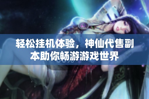 轻松挂机体验，神仙代售副本助你畅游游戏世界