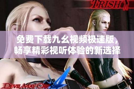 免费下载九幺视频极速版，畅享精彩视听体验的新选择