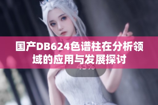国产DB624色谱柱在分析领域的应用与发展探讨