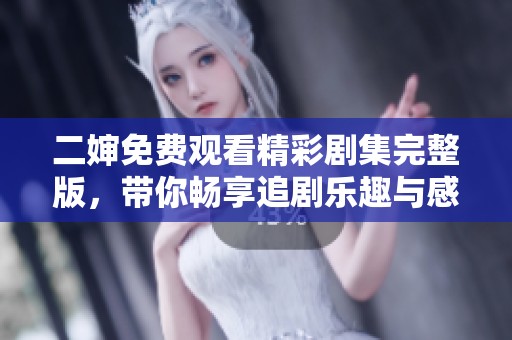 二婶免费观看精彩剧集完整版，带你畅享追剧乐趣与感动