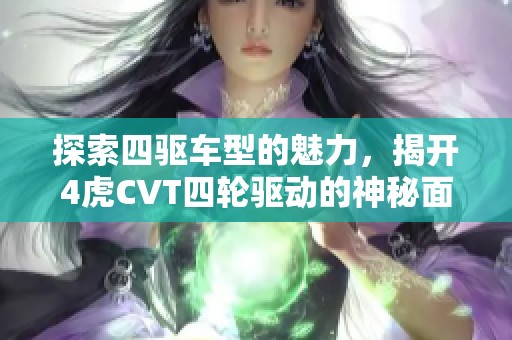 探索四驱车型的魅力，揭开4虎CVT四轮驱动的神秘面纱
