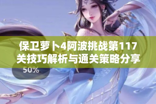 保卫萝卜4阿波挑战第117关技巧解析与通关策略分享