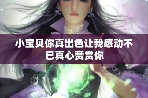 小宝贝你真出色让我感动不已真心赞赏你