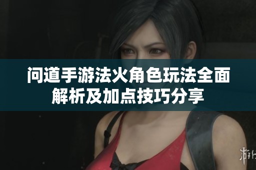 问道手游法火角色玩法全面解析及加点技巧分享