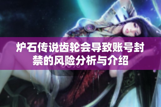 炉石传说齿轮会导致账号封禁的风险分析与介绍