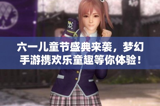 六一儿童节盛典来袭，梦幻手游携欢乐童趣等你体验！