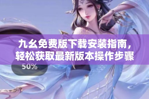 九幺免费版下载安装指南，轻松获取最新版本操作步骤