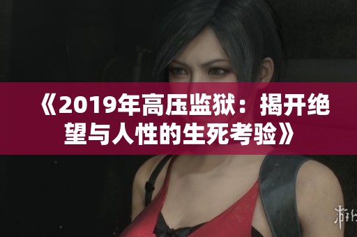 《2019年高压监狱：揭开绝望与人性的生死考验》