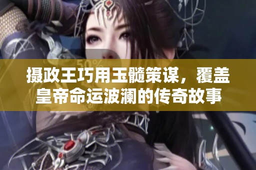 摄政王巧用玉髓策谋，覆盖皇帝命运波澜的传奇故事