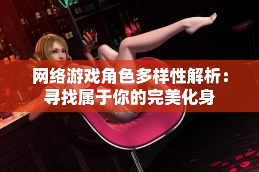 网络游戏角色多样性解析：寻找属于你的完美化身