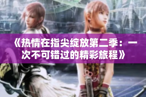 《热情在指尖绽放第二季：一次不可错过的精彩旅程》