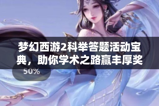 梦幻西游2科举答题活动宝典，助你学术之路赢丰厚奖品