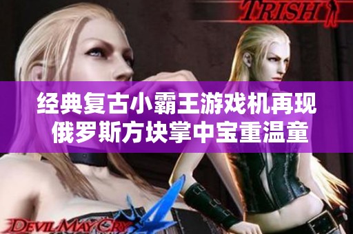 经典复古小霸王游戏机再现 俄罗斯方块掌中宝重温童年乐趣
