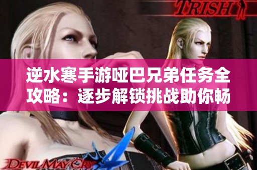 逆水寒手游哑巴兄弟任务全攻略：逐步解锁挑战助你畅玩无阻