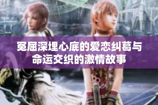 冤屈深埋心底的爱恋纠葛与命运交织的激情故事