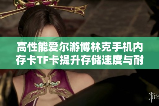 高性能爱尔游博林克手机内存卡TF卡提升存储速度与耐用性