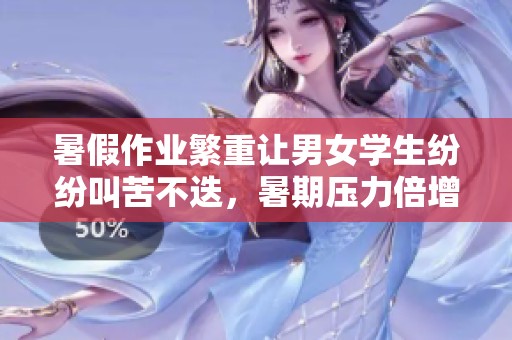 暑假作业繁重让男女学生纷纷叫苦不迭，暑期压力倍增难以承受