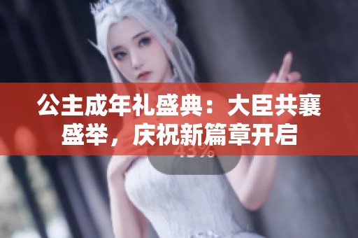 公主成年礼盛典：大臣共襄盛举，庆祝新篇章开启