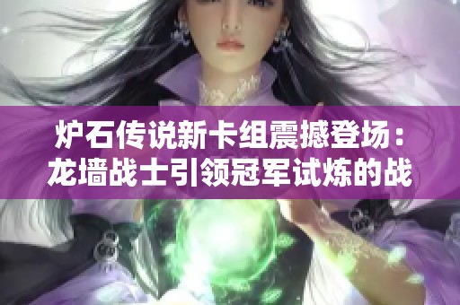 炉石传说新卡组震撼登场：龙墙战士引领冠军试炼的战术潮流
