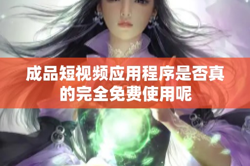 成品短视频应用程序是否真的完全免费使用呢